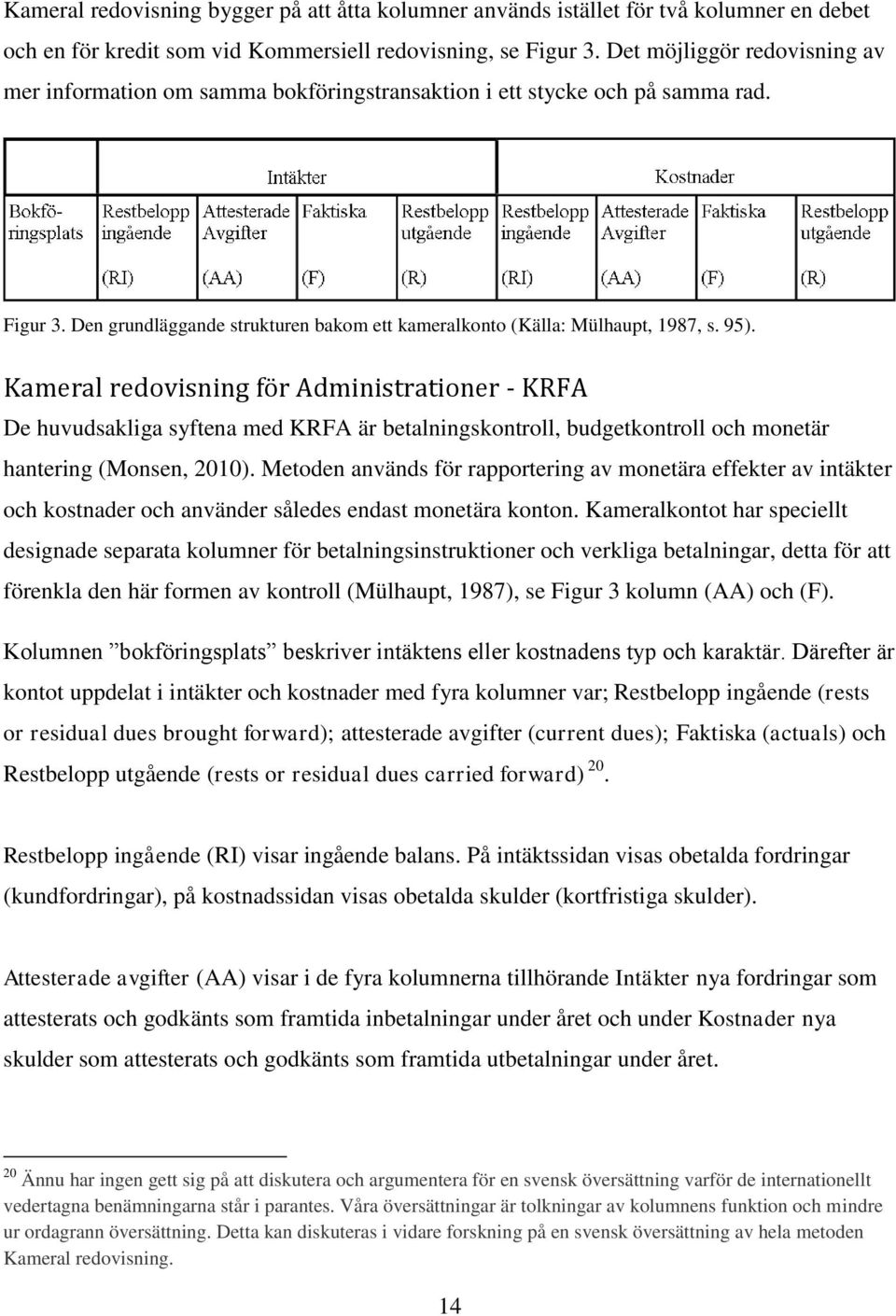 Kameral redovisning för Administrationer - KRFA De huvudsakliga syftena med KRFA är betalningskontroll, budgetkontroll och monetär hantering (Monsen, 2010).