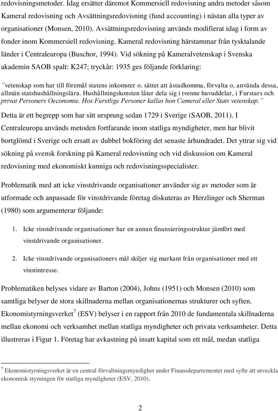 Avsättningsredovisning används modifierat idag i form av fonder inom Kommersiell redovisning. Kameral redovisning härstammar från tysktalande länder i Centraleuropa (Buschor, 1994).