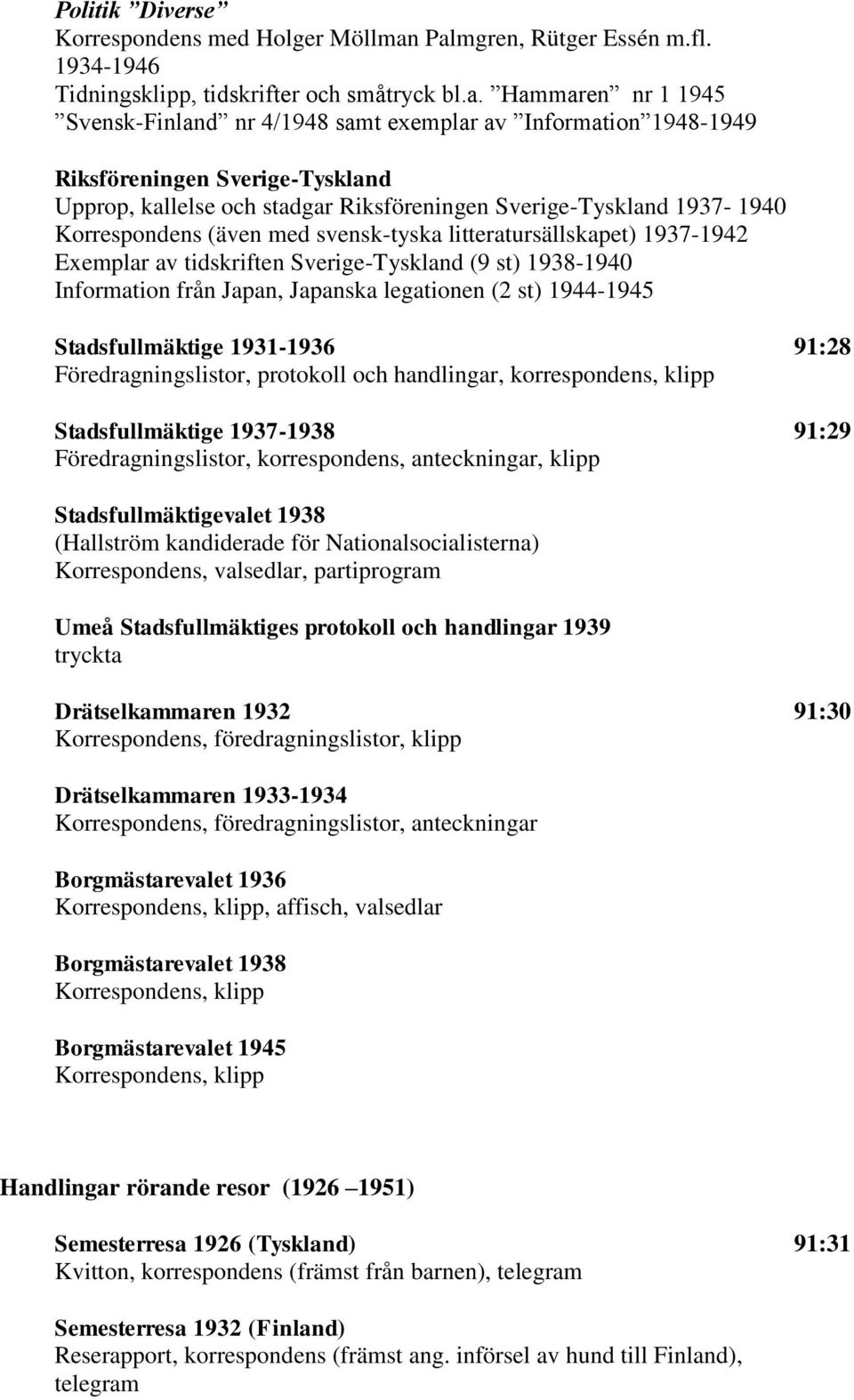 Upprop, kallelse och stadgar Riksföreningen Sverige-Tyskland 1937-1940 Korrespondens (även med svensk-tyska litteratursällskapet) 1937-1942 Exemplar av tidskriften Sverige-Tyskland (9 st) 1938-1940