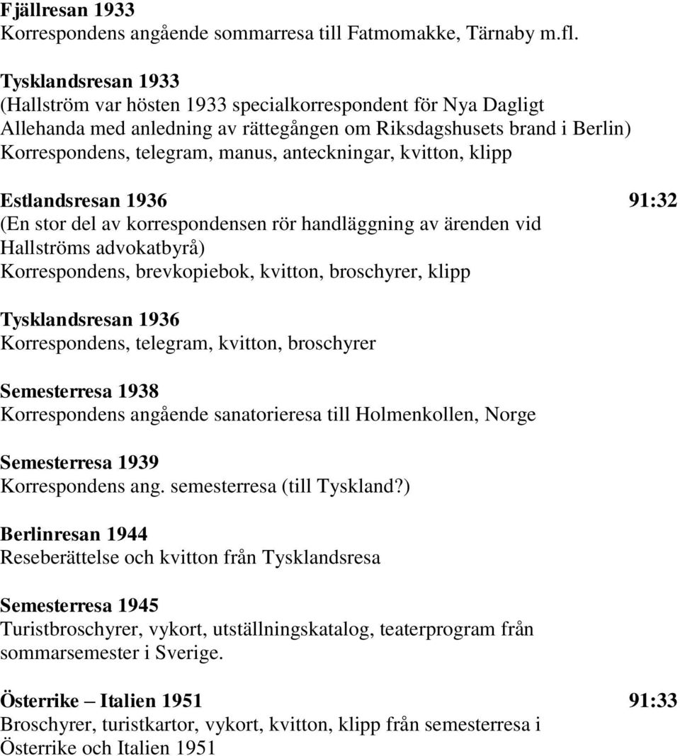 anteckningar, kvitton, klipp Estlandsresan 1936 91:32 (En stor del av korrespondensen rör handläggning av ärenden vid Hallströms advokatbyrå) Korrespondens, brevkopiebok, kvitton, broschyrer, klipp