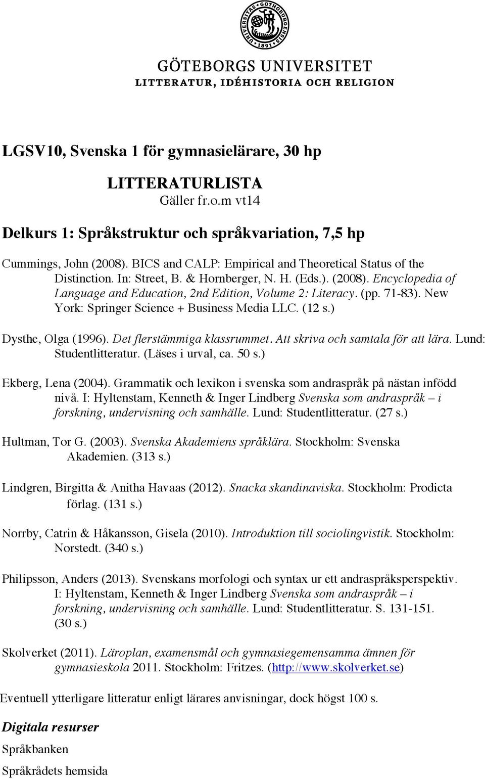 71-83). New York: Springer Science + Business Media LLC. (12 s.) Dysthe, Olga (1996). Det flerstämmiga klassrummet. Att skriva och samtala för att lära. Lund: Studentlitteratur. (Läses i urval, ca.