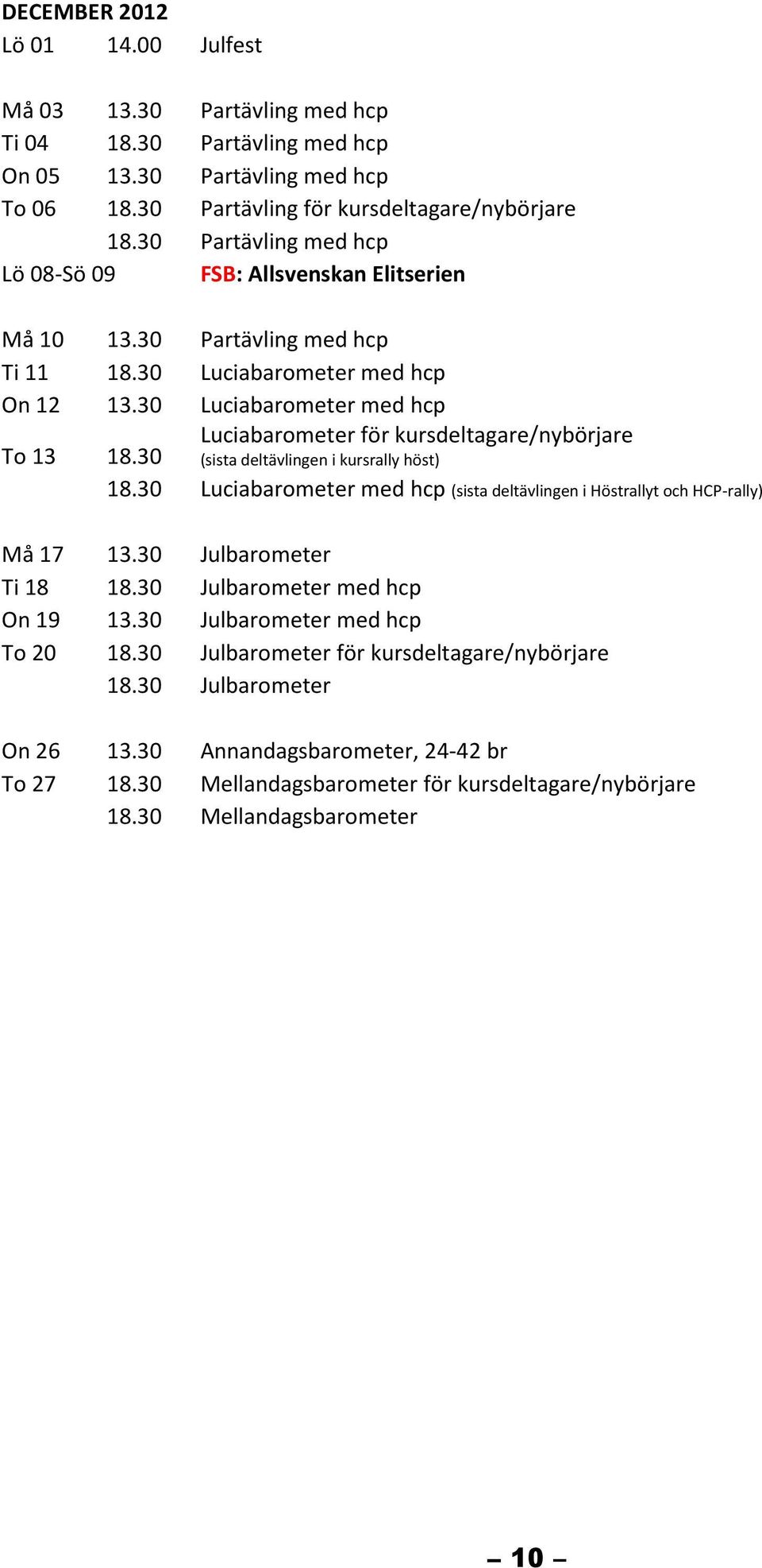 30 Luciabarometer med hcp (sista deltävlingen i Höstrallyt och HCP-rally) Må 17 Ti 18 On 19 To 20 On 26 To 27 13.30 Julbarometer 18.30 Julbarometer med hcp 13.