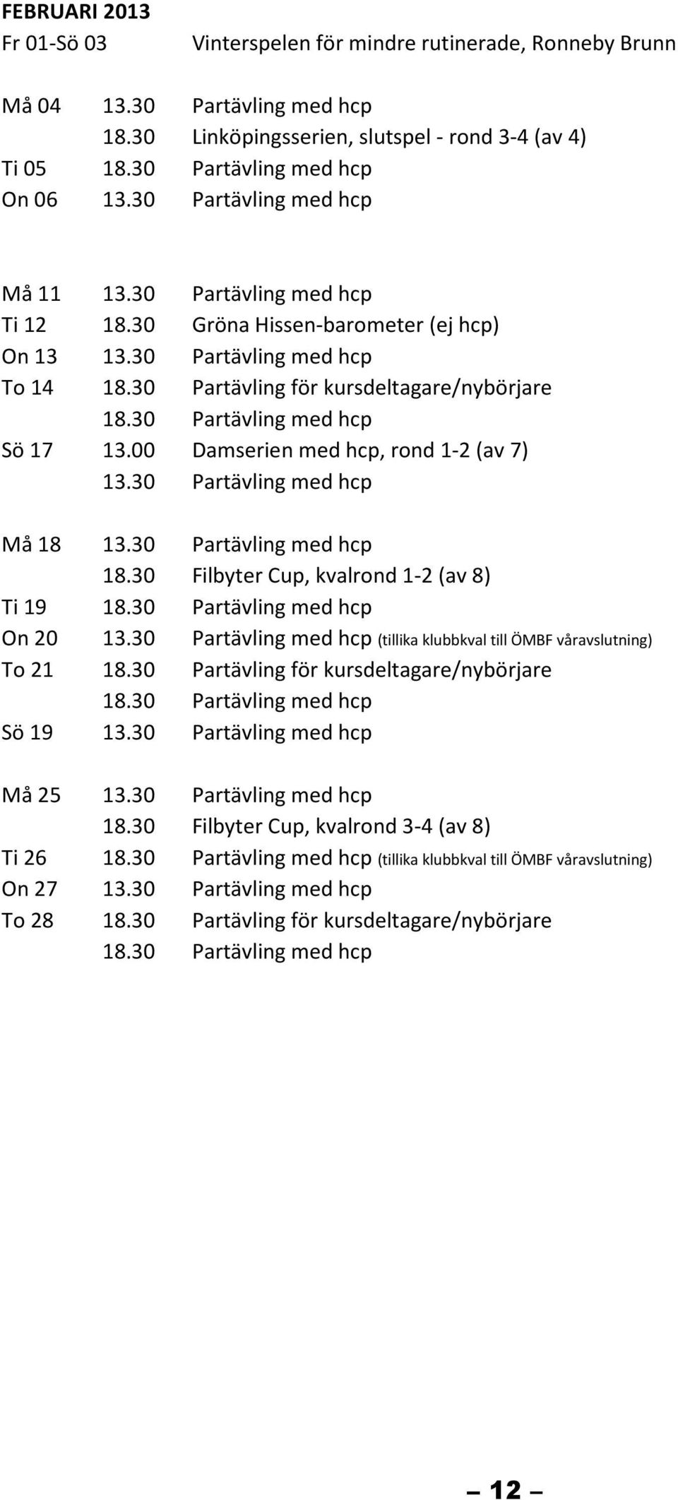 30 Partävling för kursdeltagare/nybörjare Sö 17 13.00 Damserien med hcp, rond 1-2 (av 7) Må 18 Ti 19 On 20 To 21 Sö 19 Må 25 Ti 26 On 27 To 28 18.