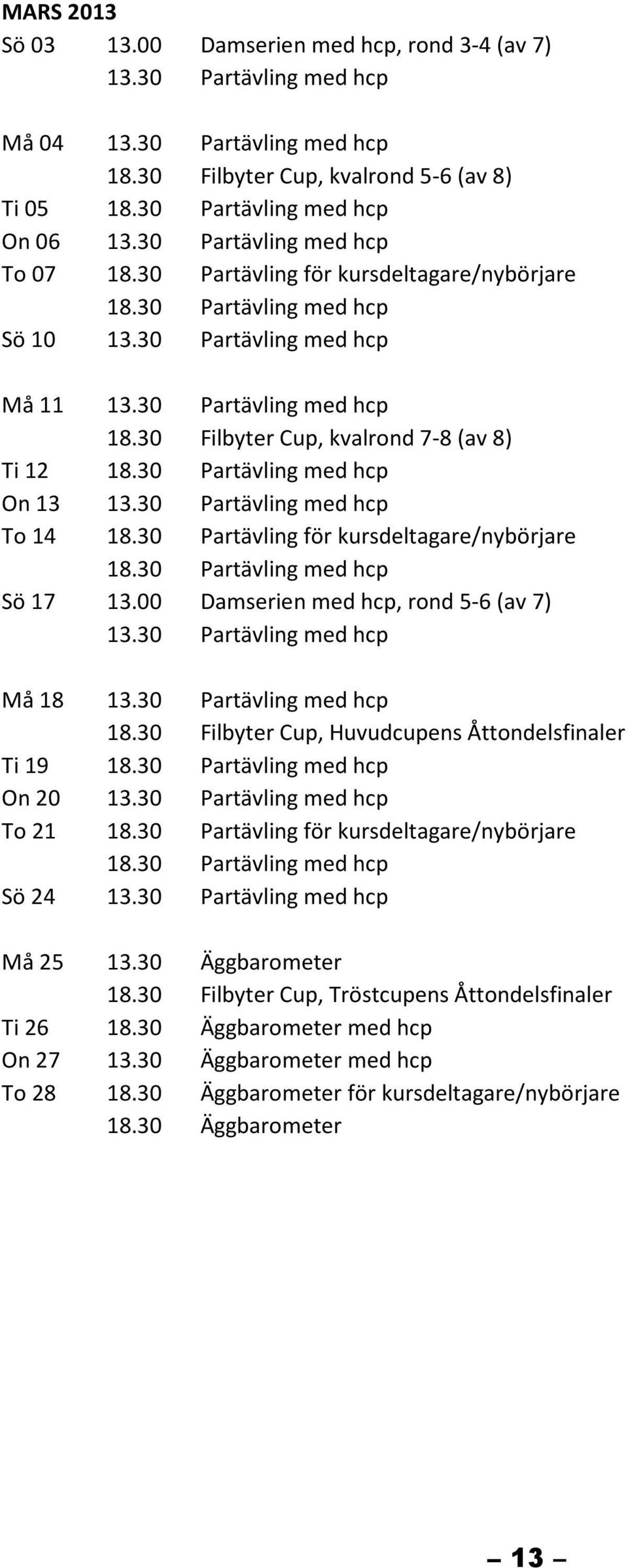 00 Damserien med hcp, rond 5-6 (av 7) Må 18 Ti 19 On 20 To 21 Sö 24 Må 25 Ti 26 On 27 To 28 18.30 Filbyter Cup, Huvudcupens Åttondelsfinaler 18.