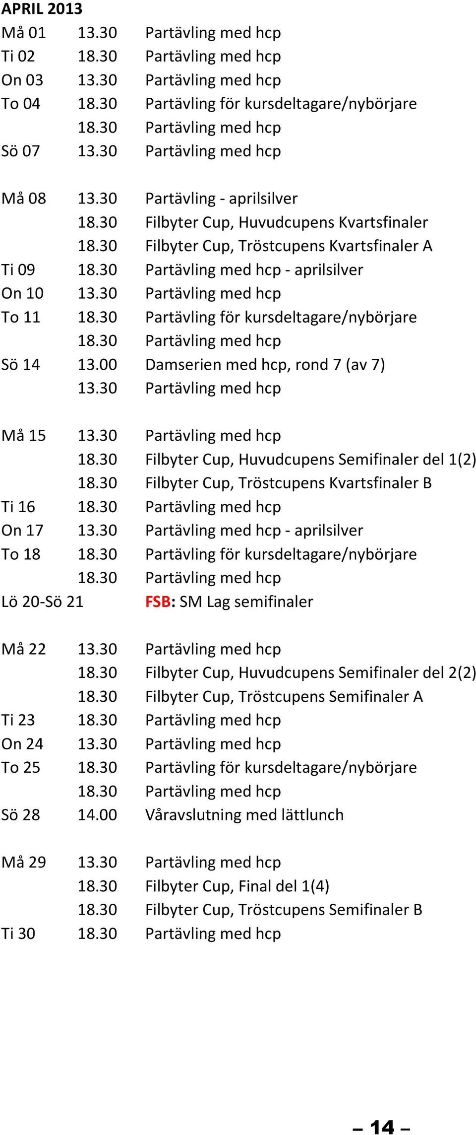 30 Filbyter Cup, Huvudcupens Semifinaler del 1(2) 18.30 Filbyter Cup, Tröstcupens Kvartsfinaler B Ti 16 On 17 - aprilsilver To 18 18.