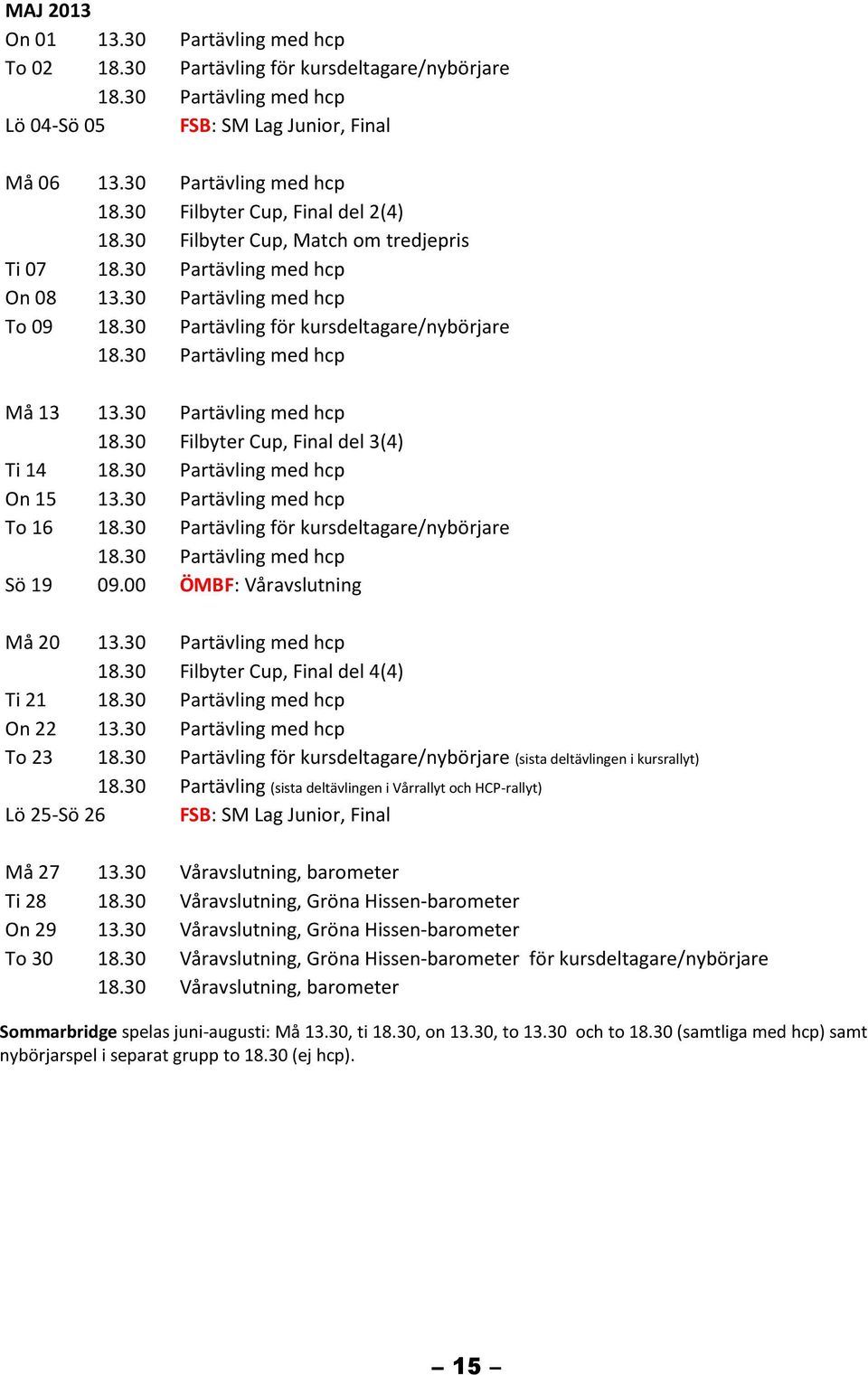 30 Filbyter Cup, Final del 4(4) Ti 21 On 22 To 23 18.30 Partävling för kursdeltagare/nybörjare (sista deltävlingen i kursrallyt) 18.