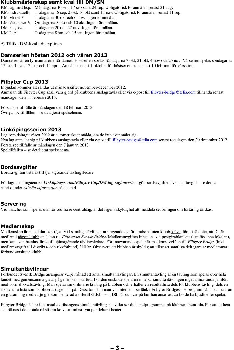 Ingen föranmälan. KM-Par: Tisdagarna 8 jan och 15 jan. Ingen föranmälan. *) Tillika DM-kval i disciplinen Damserien hösten 2012 och våren 2013 Damserien är en fyrmannaserie för damer.