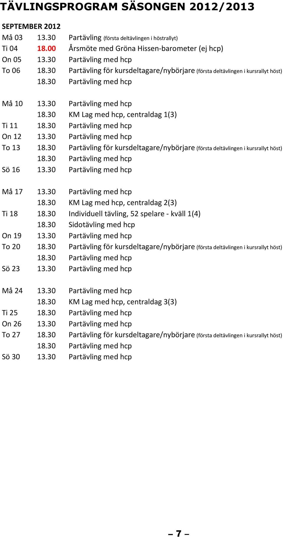 30 Partävling för kursdeltagare/nybörjare (första deltävlingen i kursrallyt höst) Må 17 18.30 KM Lag med hcp, centraldag 2(3) Ti 18 18.30 Individuell tävling, 52 spelare - kväll 1(4) 18.