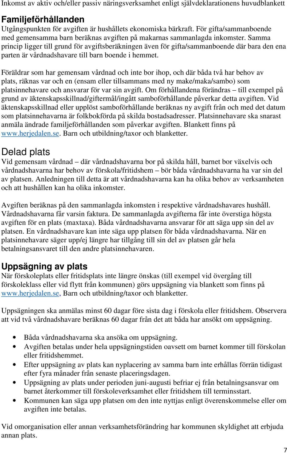 Samma princip ligger till grund för avgiftsberäkningen även för gifta/sammanboende där bara den ena parten är vårdnadshavare till barn boende i hemmet.