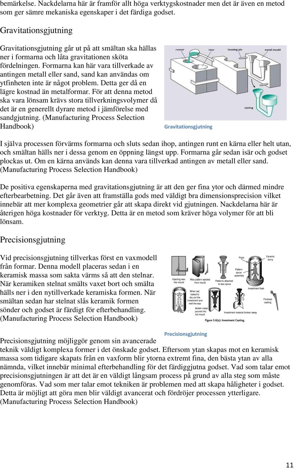 Formarna kan här vara tillverkade av antingen metall eller sand, sand kan användas om ytfinheten inte är något problem. Detta ger då en lägre kostnad än metalformar.