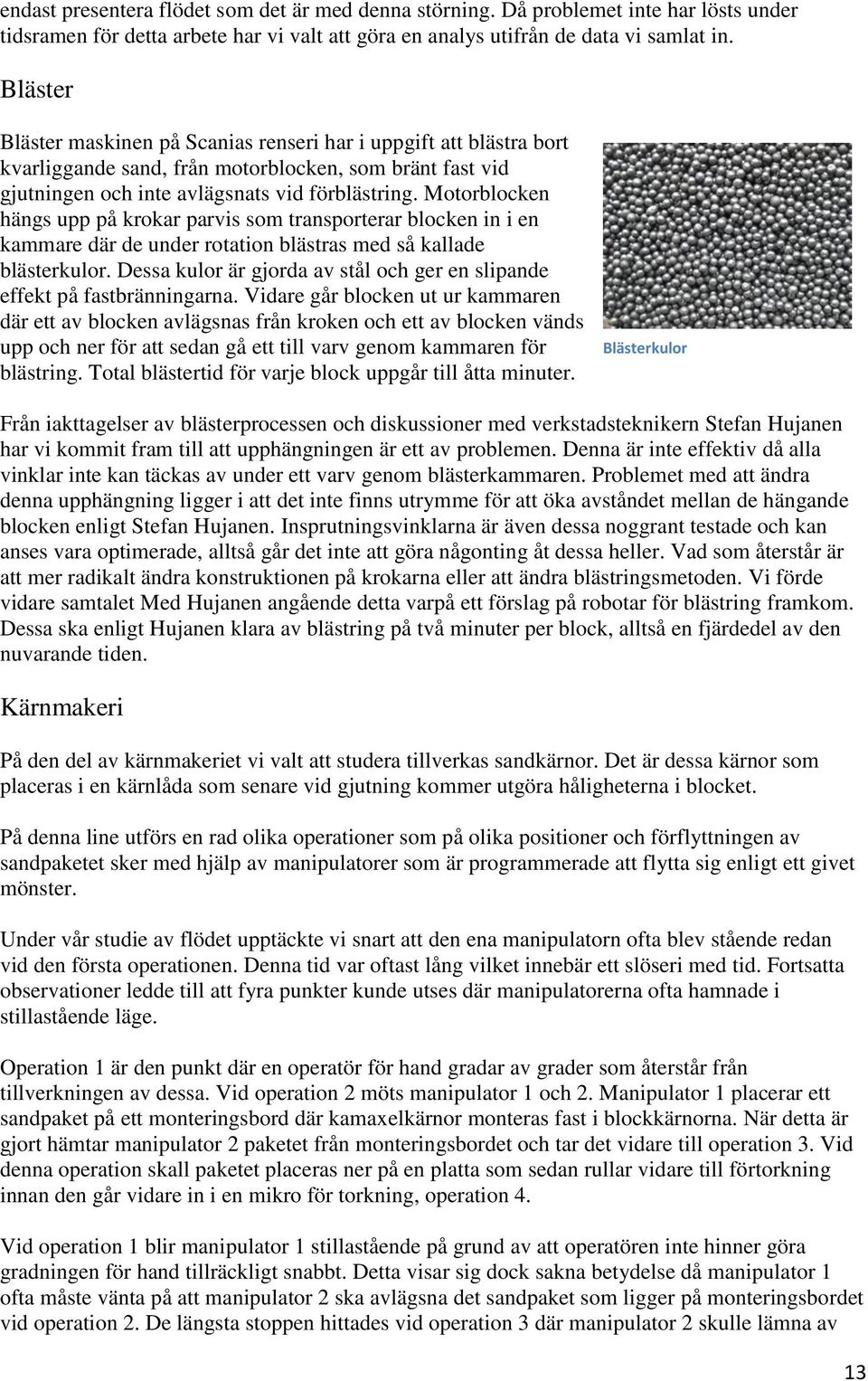 Motorblocken hängs upp på krokar parvis som transporterar blocken in i en kammare där de under rotation blästras med så kallade blästerkulor.