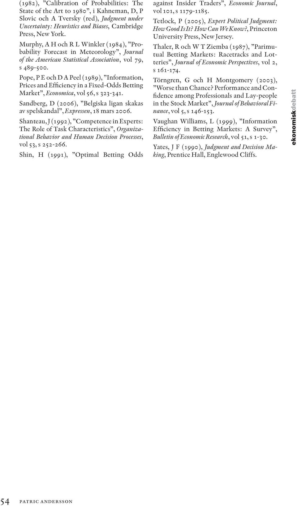 Pope, P E och D A Peel (1989), Information, Prices and Efficiency in a Fixed-Odds Betting Market, Economica, vol 56, s 323-341.