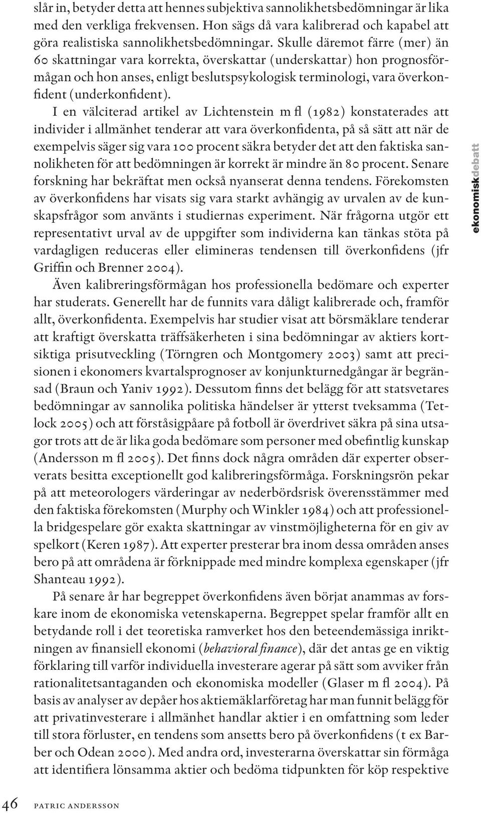 I en välciterad artikel av Lichtenstein m fl (1982) konstaterades att individer i allmänhet tenderar att vara överkonfidenta, på så sätt att när de exempelvis säger sig vara 100 procent säkra betyder