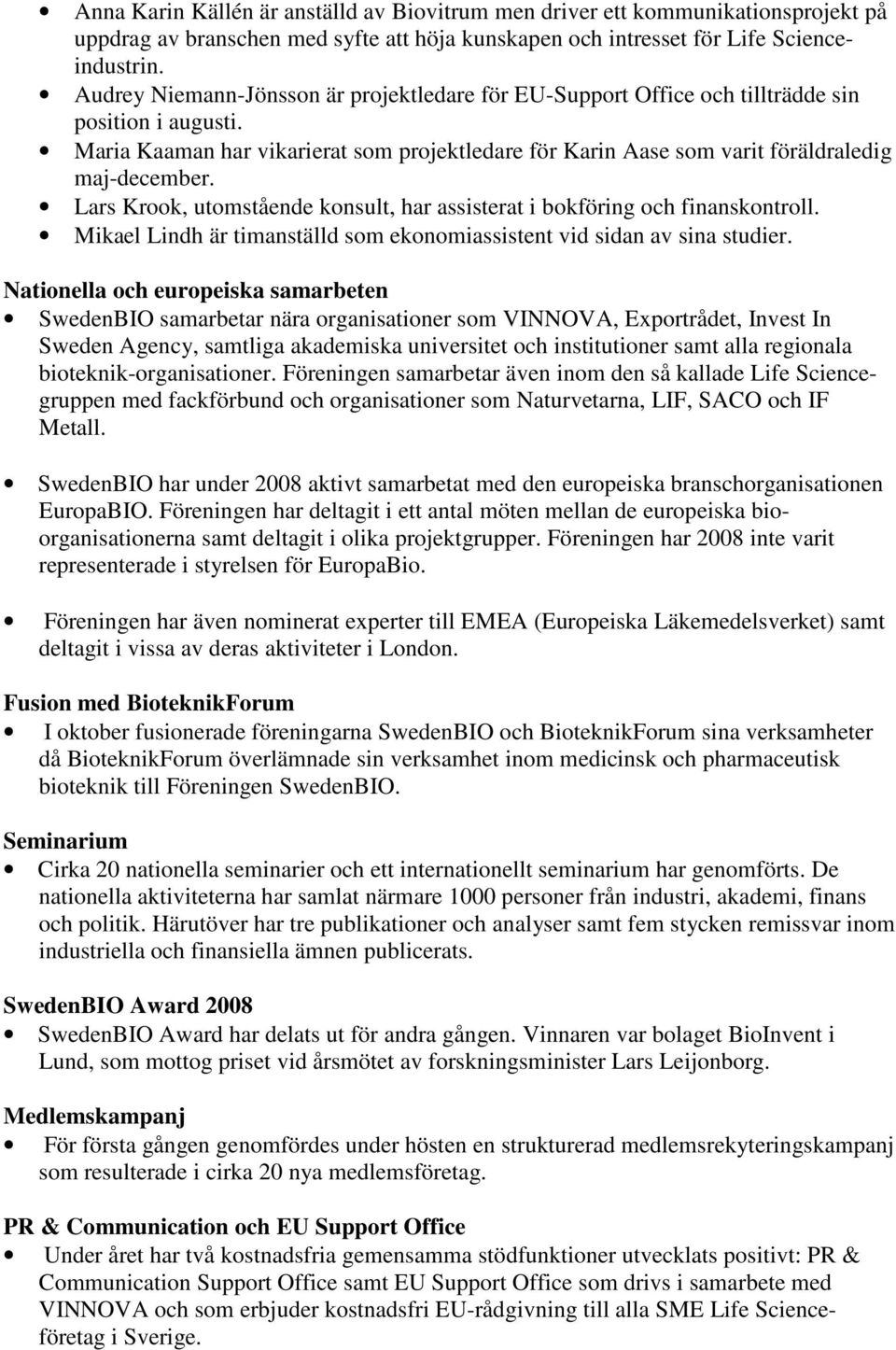 Lars Krook, utomstående konsult, har assisterat i bokföring och finanskontroll. Mikael Lindh är timanställd som ekonomiassistent vid sidan av sina studier.