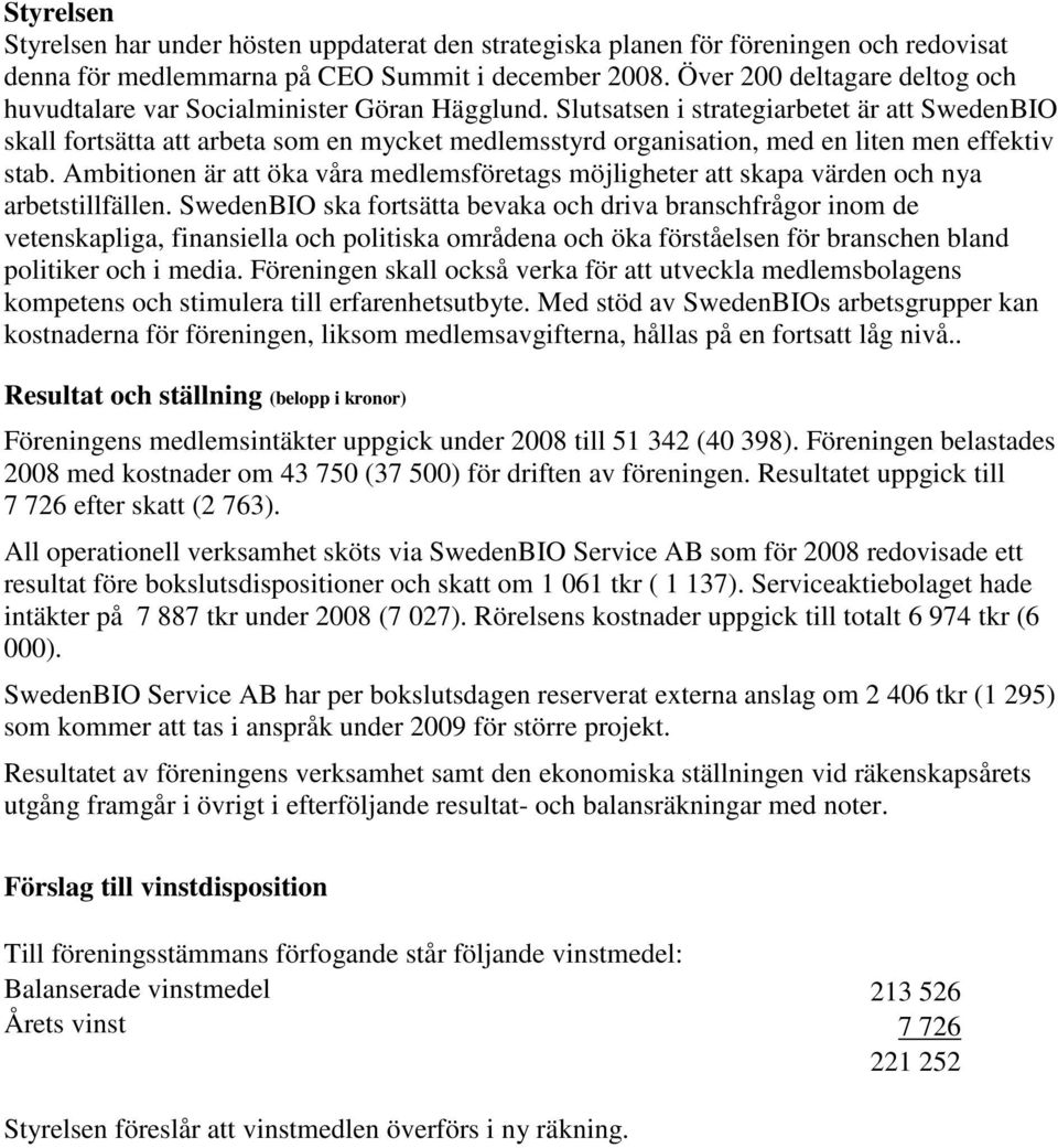 Slutsatsen i strategiarbetet är att SwedenBIO skall fortsätta att arbeta som en mycket medlemsstyrd organisation, med en liten men effektiv stab.