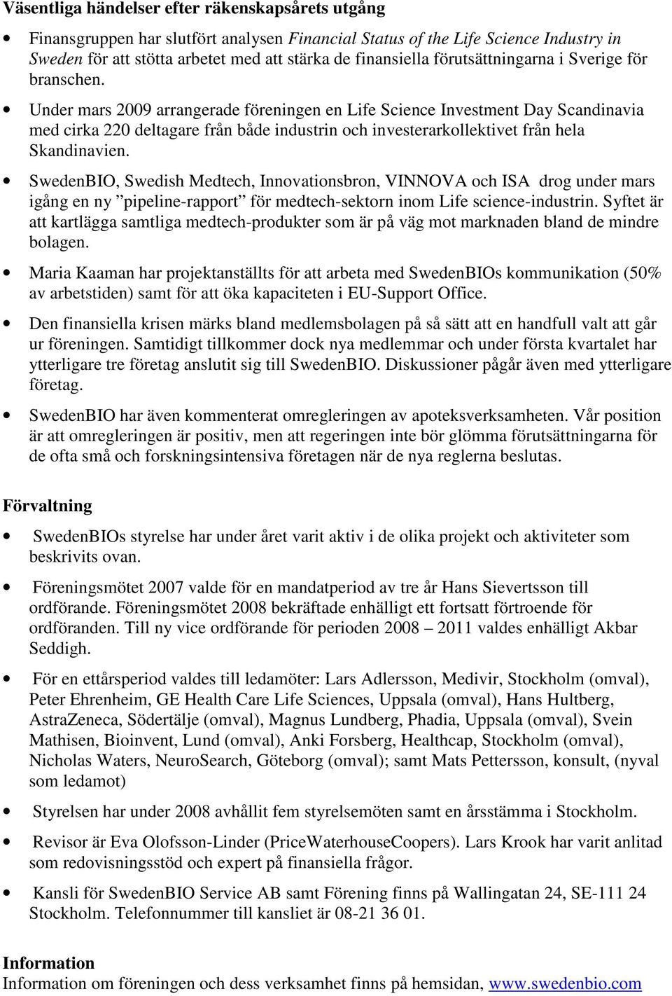 Under mars 2009 arrangerade föreningen en Life Science Investment Day Scandinavia med cirka 220 deltagare från både industrin och investerarkollektivet från hela Skandinavien.