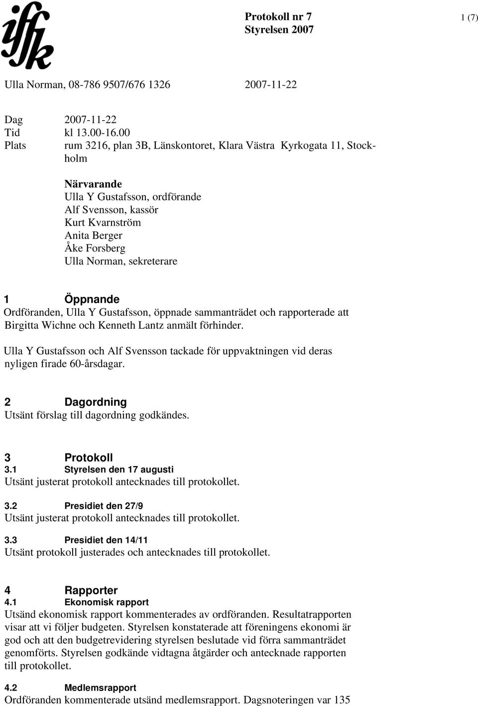 sekreterare 1 Öppnande Ordföranden, Ulla Y Gustafsson, öppnade sammanträdet och rapporterade att Birgitta Wichne och Kenneth Lantz anmält förhinder.