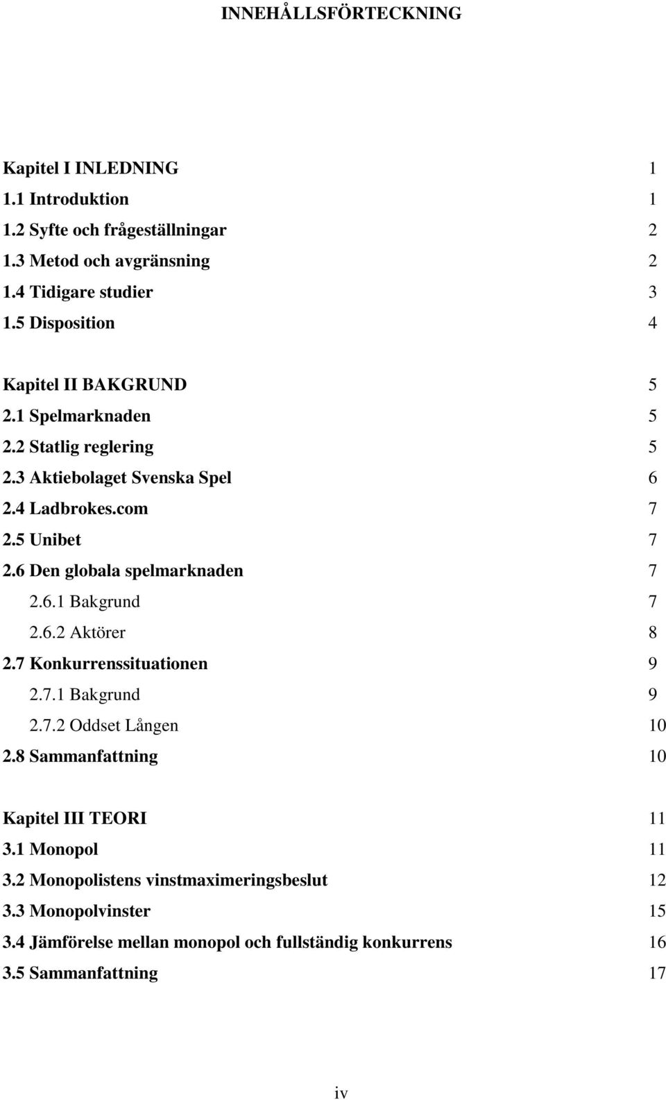 6 Den globala spelmarknaden 7 2.6.1 Bakgrund 7 2.6.2 Aktörer 8 2.7 Konkurrenssituationen 9 2.7.1 Bakgrund 9 2.7.2 Oddset Lången 10 2.