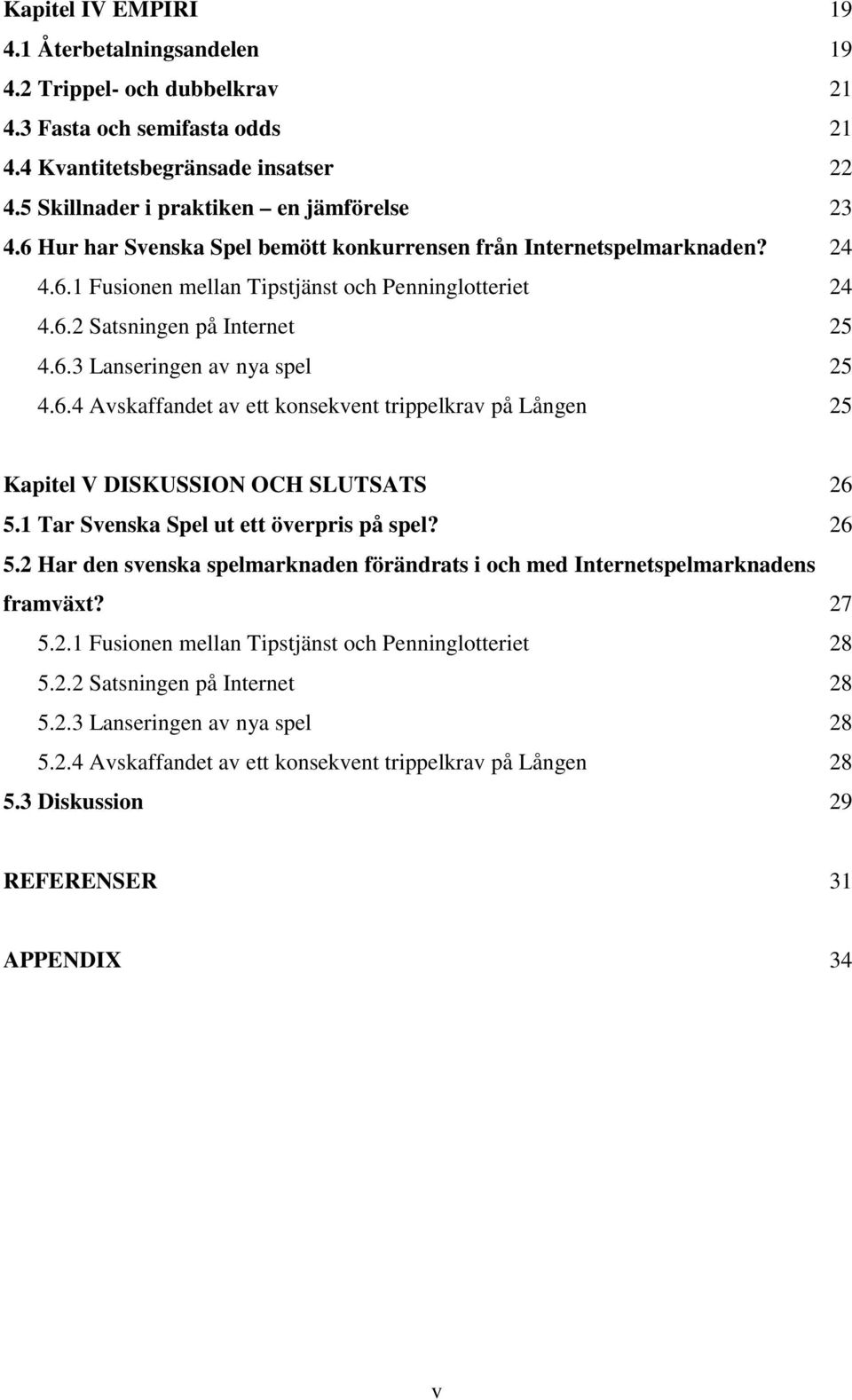 1 Tar Svenska Spel ut ett överpris på spel? 26 5.2 Har den svenska spelmarknaden förändrats i och med Internetspelmarknadens framväxt? 27 5.2.1 Fusionen mellan Tipstjänst och Penninglotteriet 28 5.2.2 Satsningen på Internet 28 5.