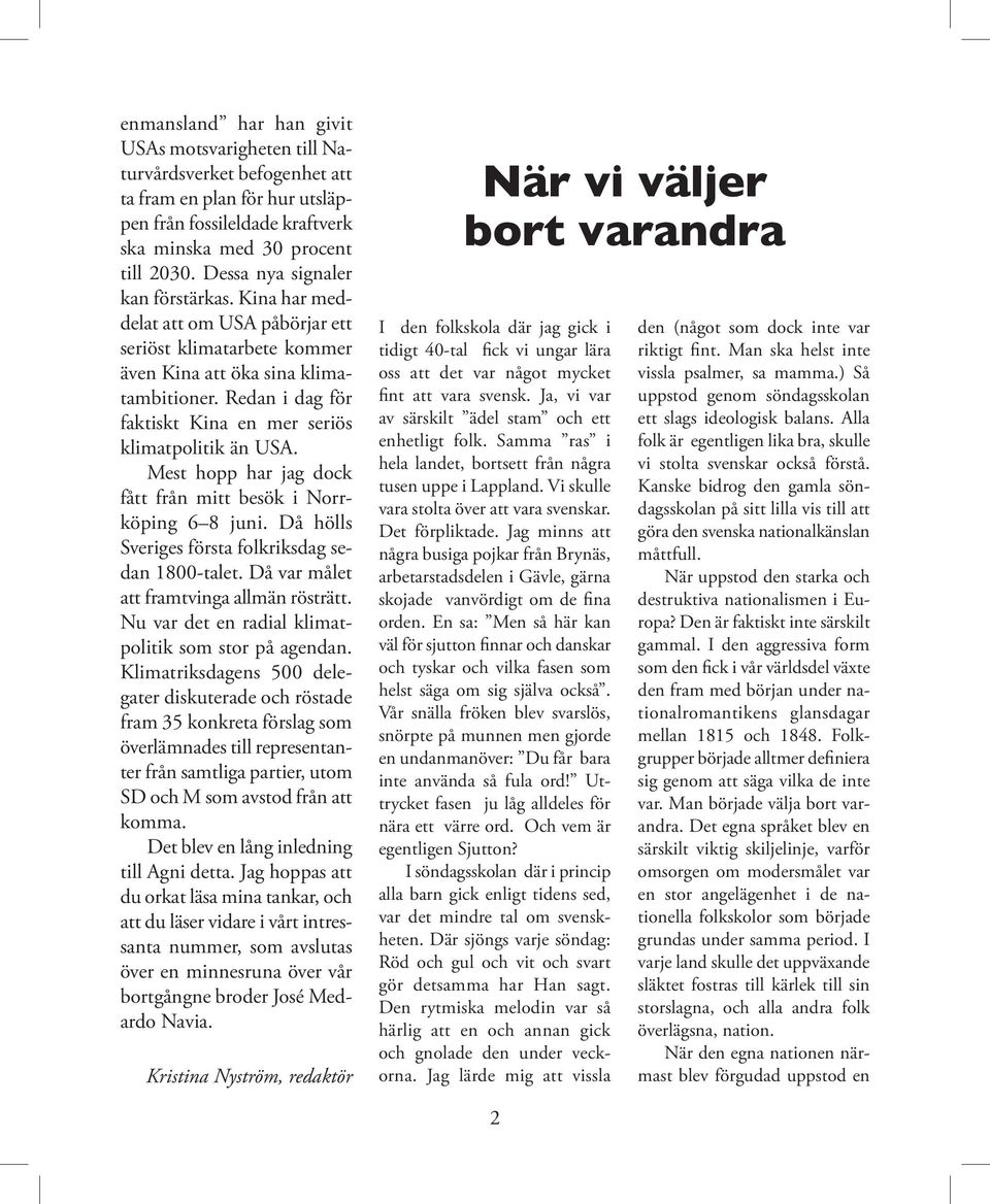 Redan i dag för faktiskt Kina en mer seriös klimatpolitik än USA. Mest hopp har jag dock fått från mitt besök i Norrköping 6 8 juni. Då hölls Sveriges första folkriksdag sedan 1800-talet.