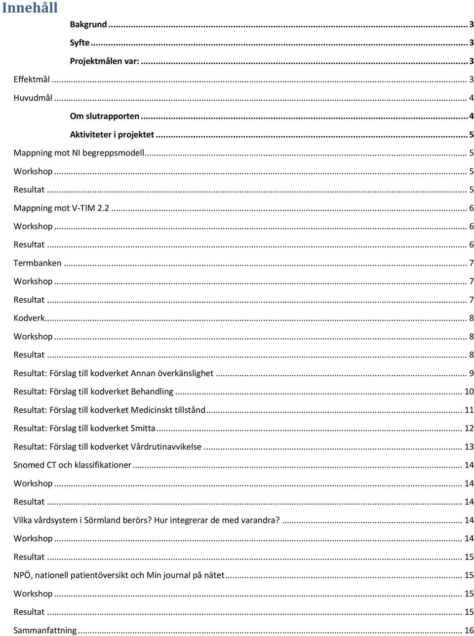 .. 9 Resultat: Förslag till kodverket Behandling... 10 Resultat: Förslag till kodverket Medicinskt tillstånd... 11 Resultat: Förslag till kodverket Smitta.