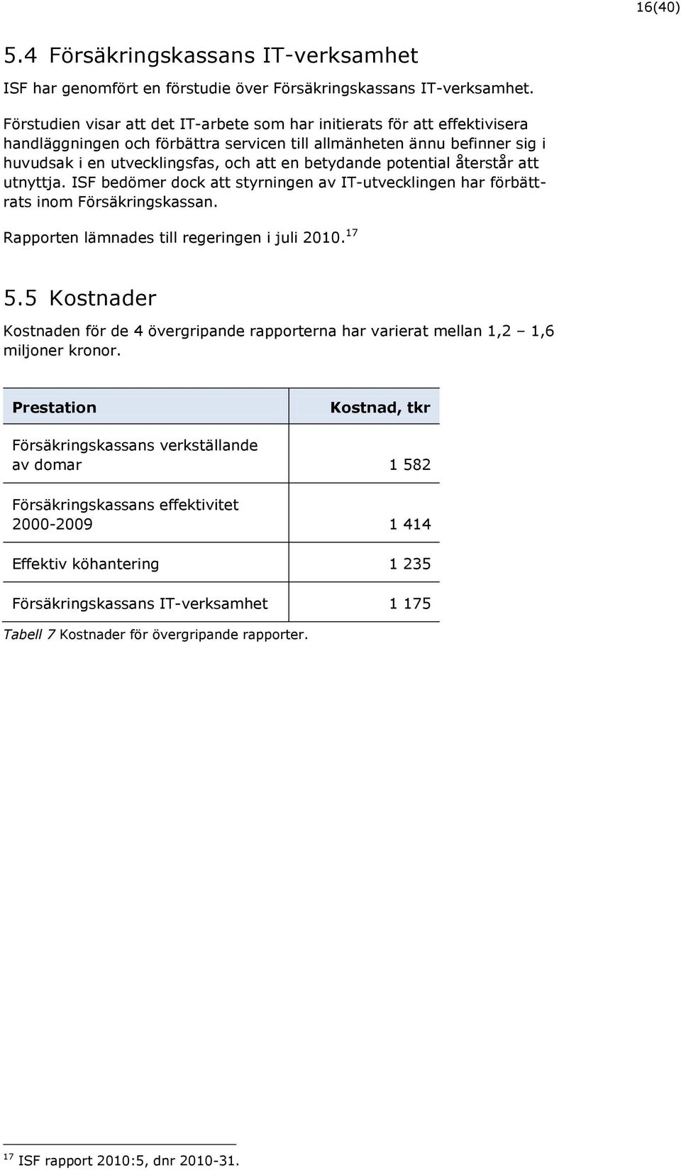 betydande potential återstår att utnyttja. ISF bedömer dock att styrningen av IT-utvecklingen har förbättrats inom Försäkringskassan. Rapporten lämnades till regeringen i juli 2010. 17 5.