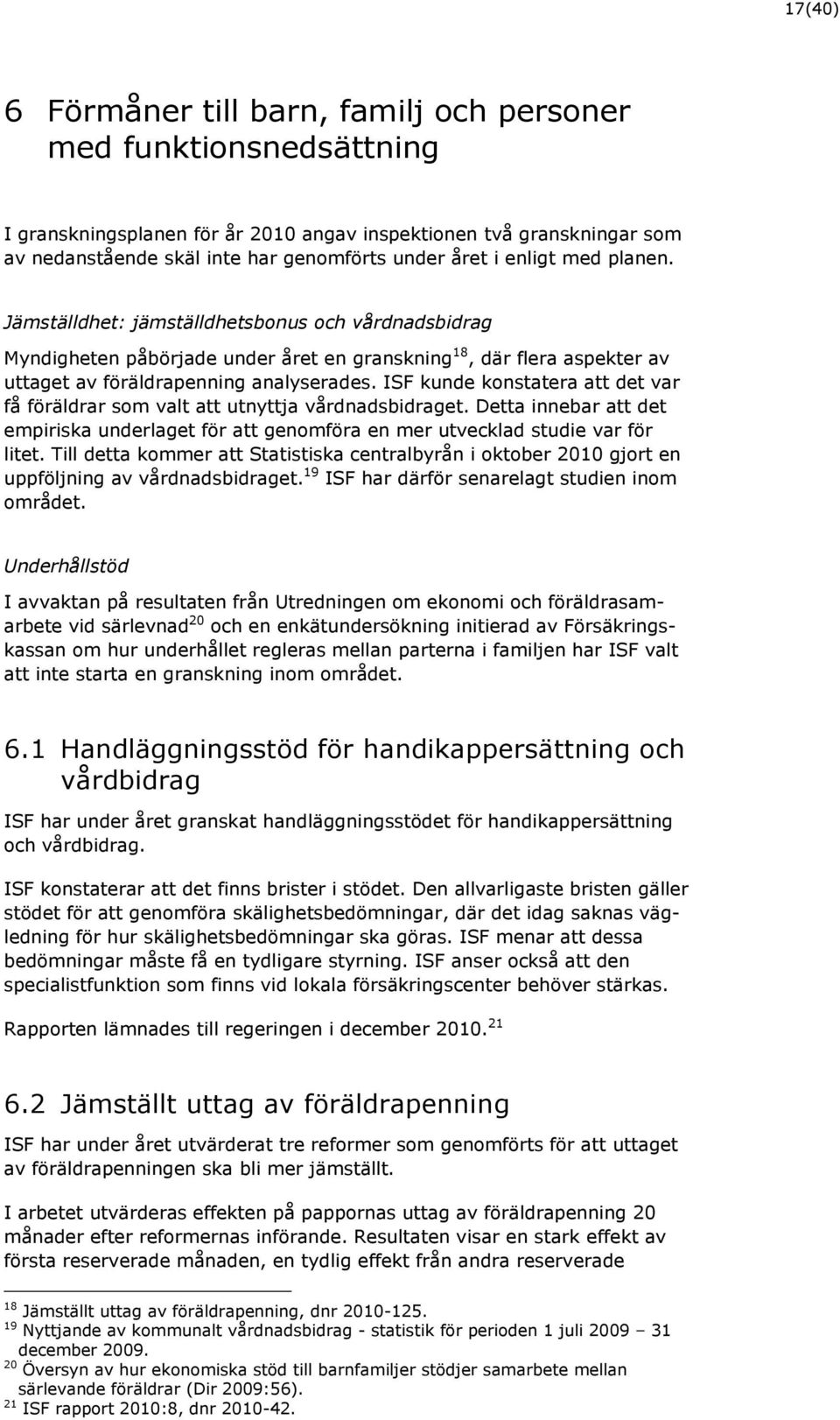 ISF kunde konstatera att det var få föräldrar som valt att utnyttja vårdnadsbidraget. Detta innebar att det empiriska underlaget för att genomföra en mer utvecklad studie var för litet.