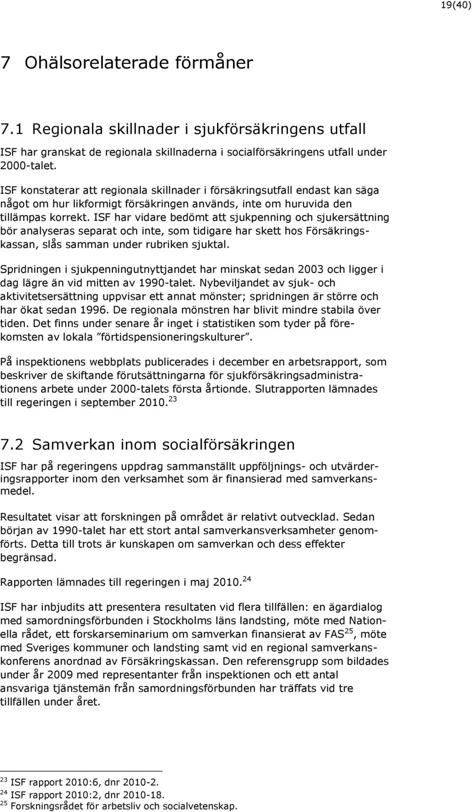 ISF har vidare bedömt att sjukpenning och sjukersättning bör analyseras separat och inte, som tidigare har skett hos Försäkringskassan, slås samman under rubriken sjuktal.