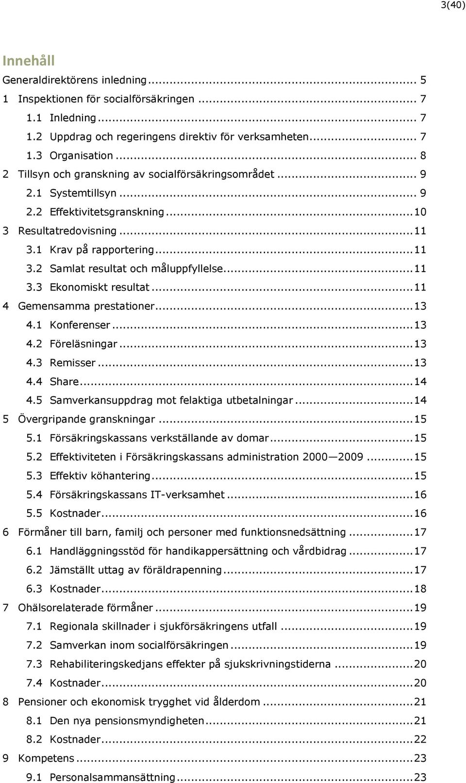 .. 11 3.3 Ekonomiskt resultat... 11 4 Gemensamma prestationer... 13 4.1 Konferenser... 13 4.2 Föreläsningar... 13 4.3 Remisser... 13 4.4 Share... 14 4.5 Samverkansuppdrag mot felaktiga utbetalningar.