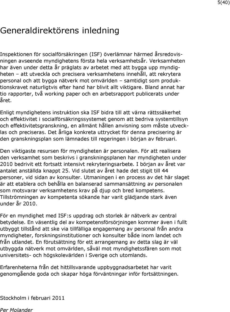 samtidigt som produktionskravet naturligtvis efter hand har blivit allt viktigare. Bland annat har tio rapporter, två working paper och en arbetsrapport publicerats under året.