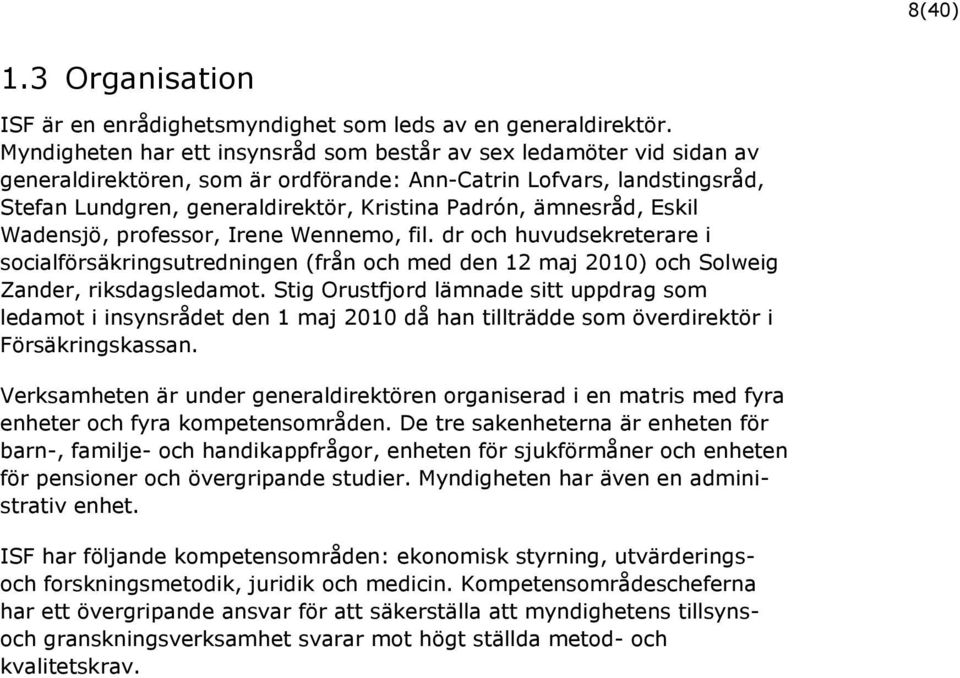 ämnesråd, Eskil Wadensjö, professor, Irene Wennemo, fil. dr och huvudsekreterare i socialförsäkringsutredningen (från och med den 12 maj 2010) och Solweig Zander, riksdagsledamot.