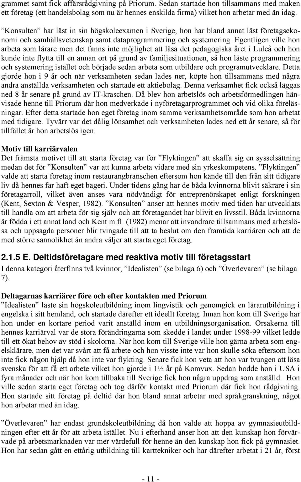 Egentligen ville hon arbeta som lärare men det fanns inte möjlighet att läsa det pedagogiska året i Luleå och hon kunde inte flytta till en annan ort på grund av familjesituationen, så hon läste