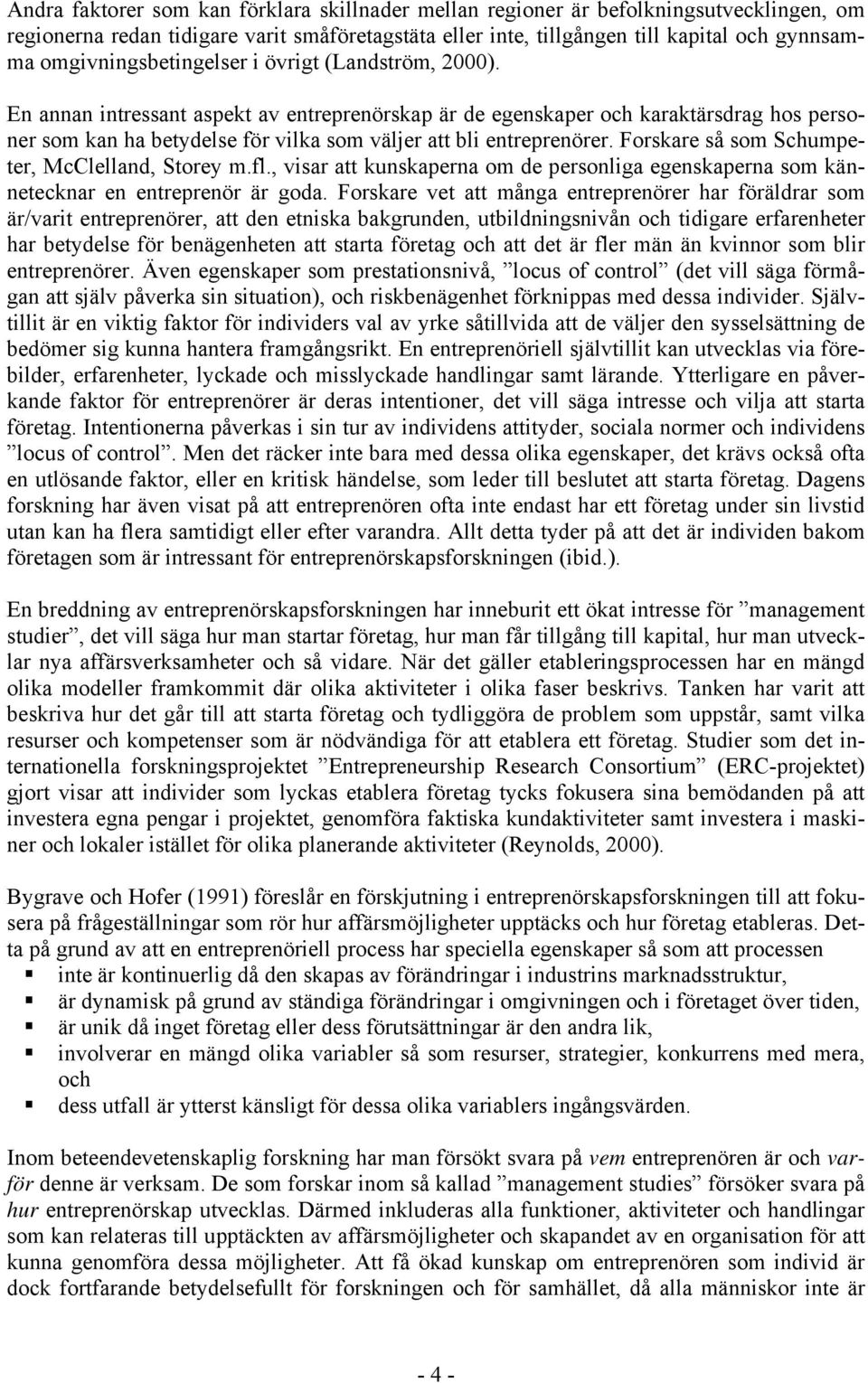 En annan intressant aspekt av entreprenörskap är de egenskaper och karaktärsdrag hos personer som kan ha betydelse för vilka som väljer att bli entreprenörer.