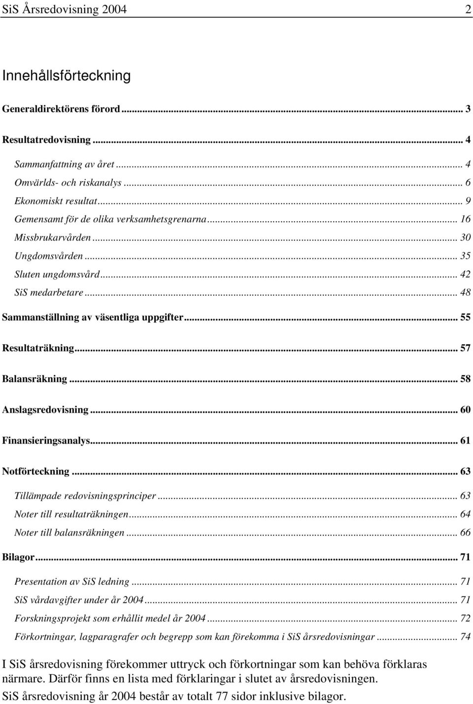 .. 55 Resultaträkning... 57 Balansräkning... 58 Anslagsredovisning... 60 Finansieringsanalys... 61 Notförteckning... 63 Tillämpade redovisningsprinciper... 63 Noter till resultaträkningen.