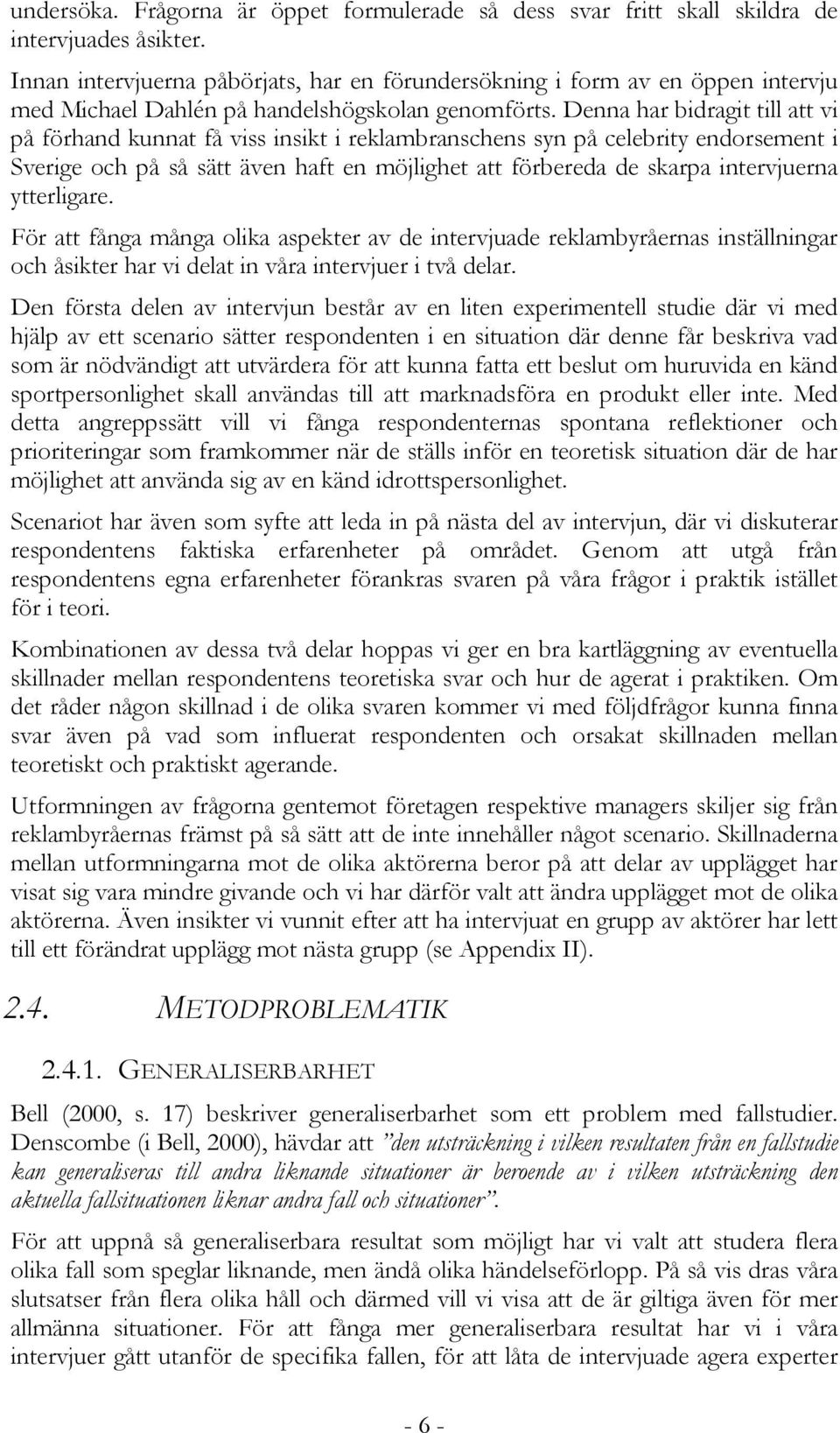 Denna har bidragit till att vi på förhand kunnat få viss insikt i reklambranschens syn på celebrity endorsement i Sverige och på så sätt även haft en möjlighet att förbereda de skarpa intervjuerna