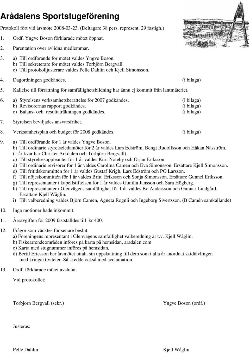 Kallelse till förrättning för samfällighetsbildning har ännu ej kommit från lantmäteriet. 6. a) Styrelsens verksamhetsberättelse för 2007 godkändes. (i bilaga) b) Revisorernas rapport godkändes.