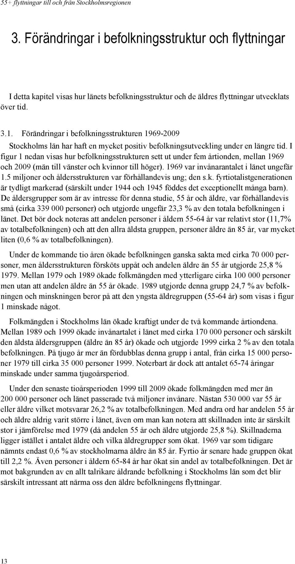 I figur 1 nedan visas hur befolkningsstrukturen sett ut under fem årtionden, mellan 1969 och 2009 (män till vänster och kvinnor till höger). 1969 var invånarantalet i länet ungefär 1.