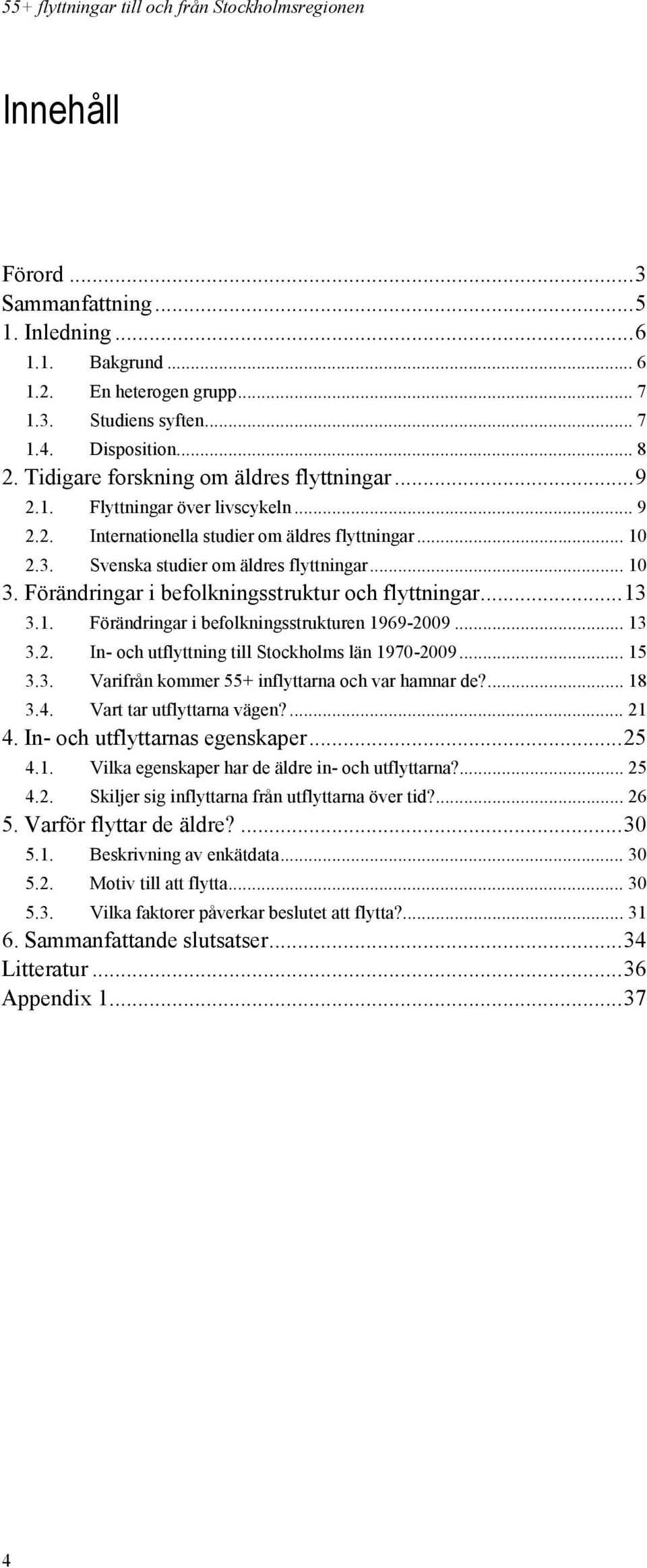 Förändringar i befolkningsstruktur och flyttningar... 13 3.1. Förändringar i befolkningsstrukturen 1969-2009... 13 3.2. In- och utflyttning till Stockholms län 1970-2009... 15 3.3. Varifrån kommer 55+ inflyttarna och var hamnar de?