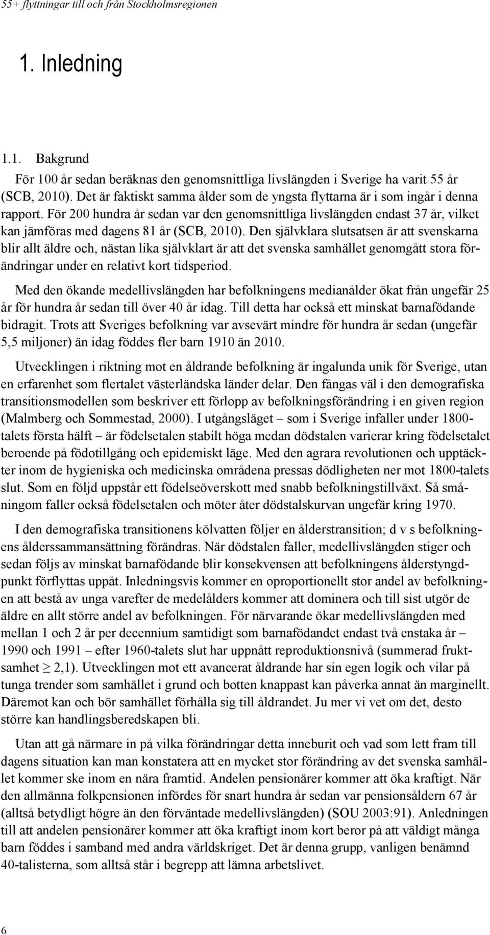 För 200 hundra år sedan var den genomsnittliga livslängden endast 37 år, vilket kan jämföras med dagens 81 år (SCB, 2010).