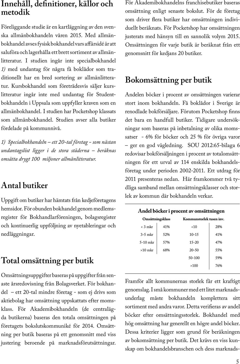 I studien ingår inte specialbokhandel 1) med undantag för några få boklådor som traditionellt har en bred sortering av allmänlitteratur.