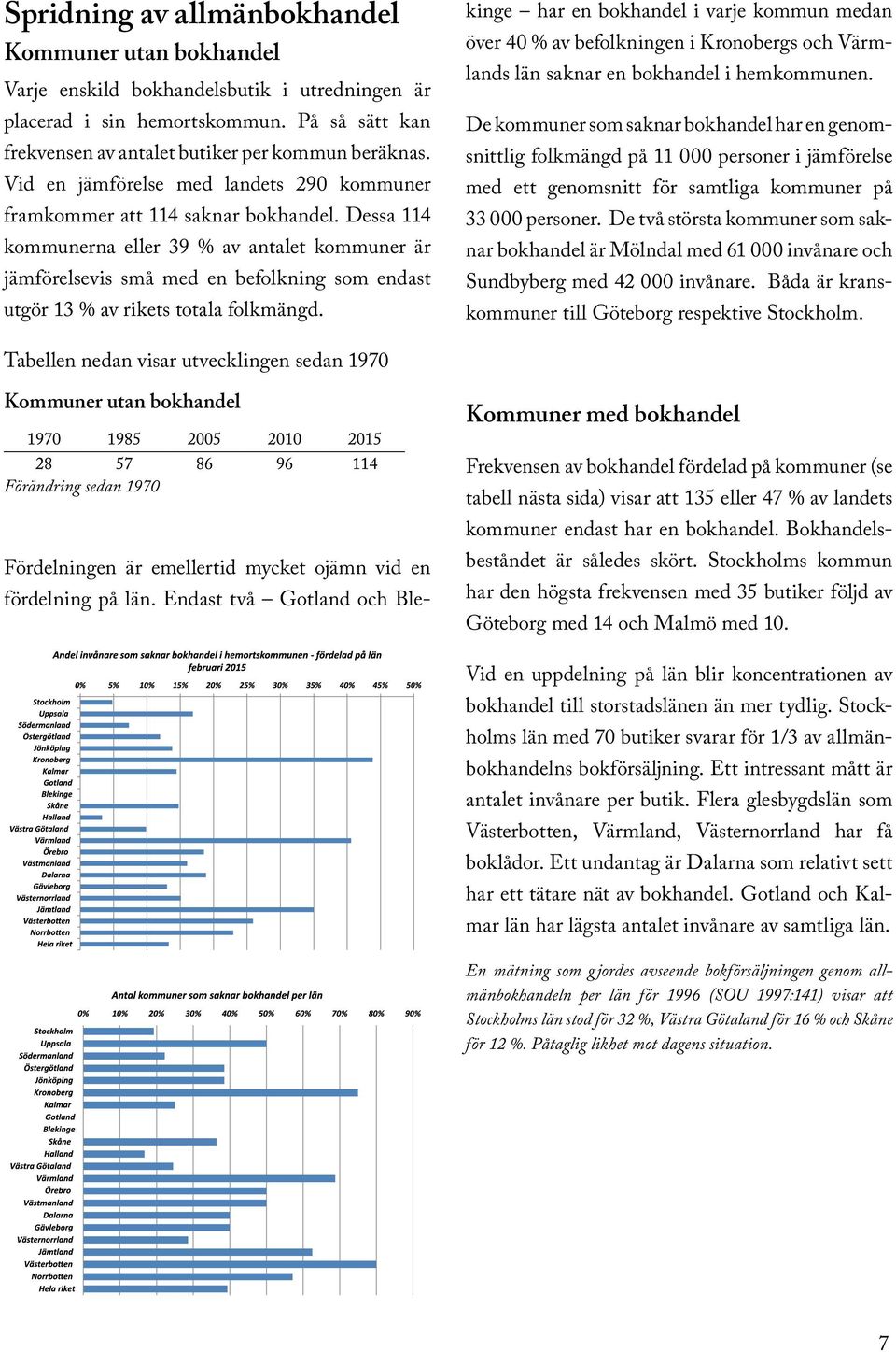 Dessa 114 kommunerna eller 39 % av antalet kommuner är jämförelsevis små med en befolkning som endast utgör 13 % av rikets totala folkmängd.