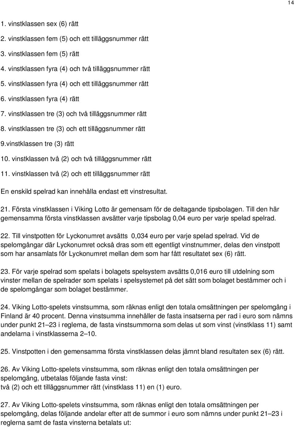 vinstklassen tre (3) rätt 10. vinstklassen två (2) och två tilläggsnummer rätt 11. vinstklassen två (2) och ett tilläggsnummer rätt En enskild spelrad kan innehålla endast ett vinstresultat. 21.