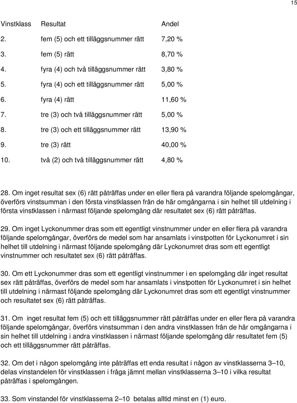 Om inget resultat sex (6) rätt påträffas under en eller flera på varandra följande spelomgångar, överförs vinstsumman i den första vinstklassen från de här omgångarna i sin helhet till utdelning i