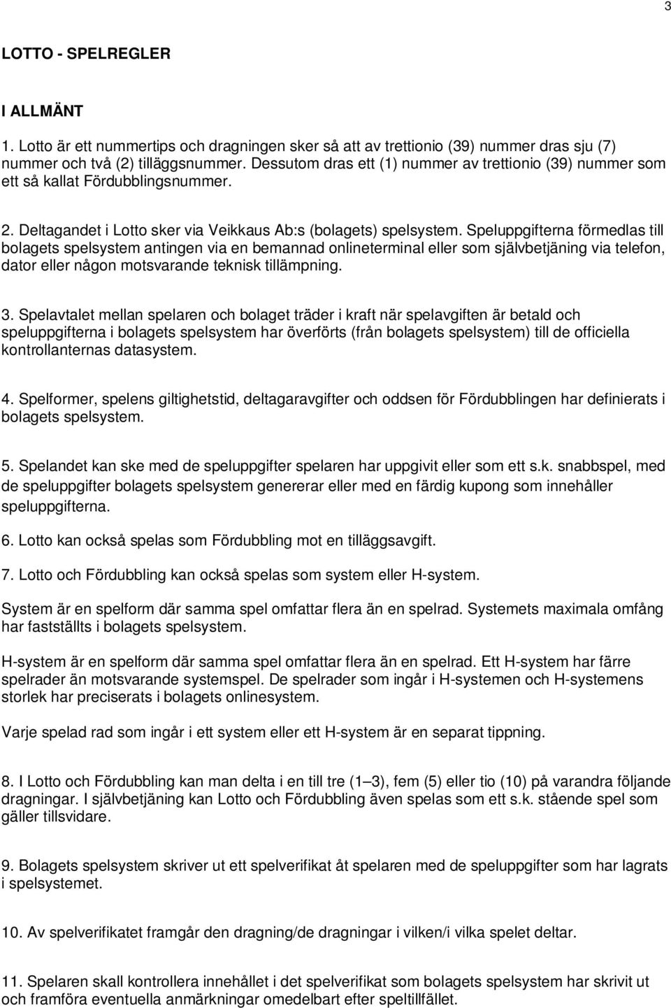 Speluppgifterna förmedlas till bolagets spelsystem antingen via en bemannad onlineterminal eller som självbetjäning via telefon, dator eller någon motsvarande teknisk tillämpning. 3.