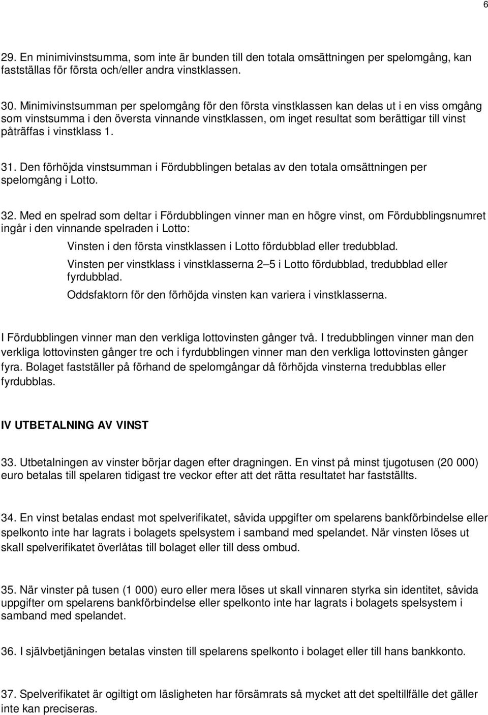 vinstklass 1. 31. Den förhöjda vinstsumman i Fördubblingen betalas av den totala omsättningen per spelomgång i Lotto. 32.