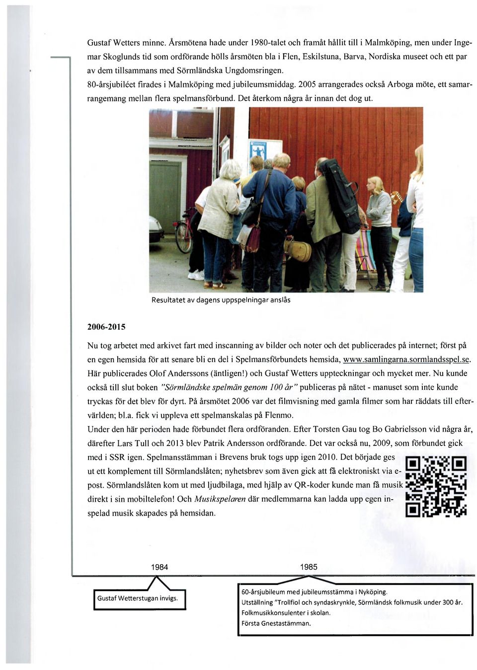 tillsammans med Sörmländska Ungdomsringen. 80-årsjubiléet firades i Malmköping med jubileumsmiddag. 2005 arrangerades också Arboga möte, ett samarrangemang mellan flera spelmansförbund.