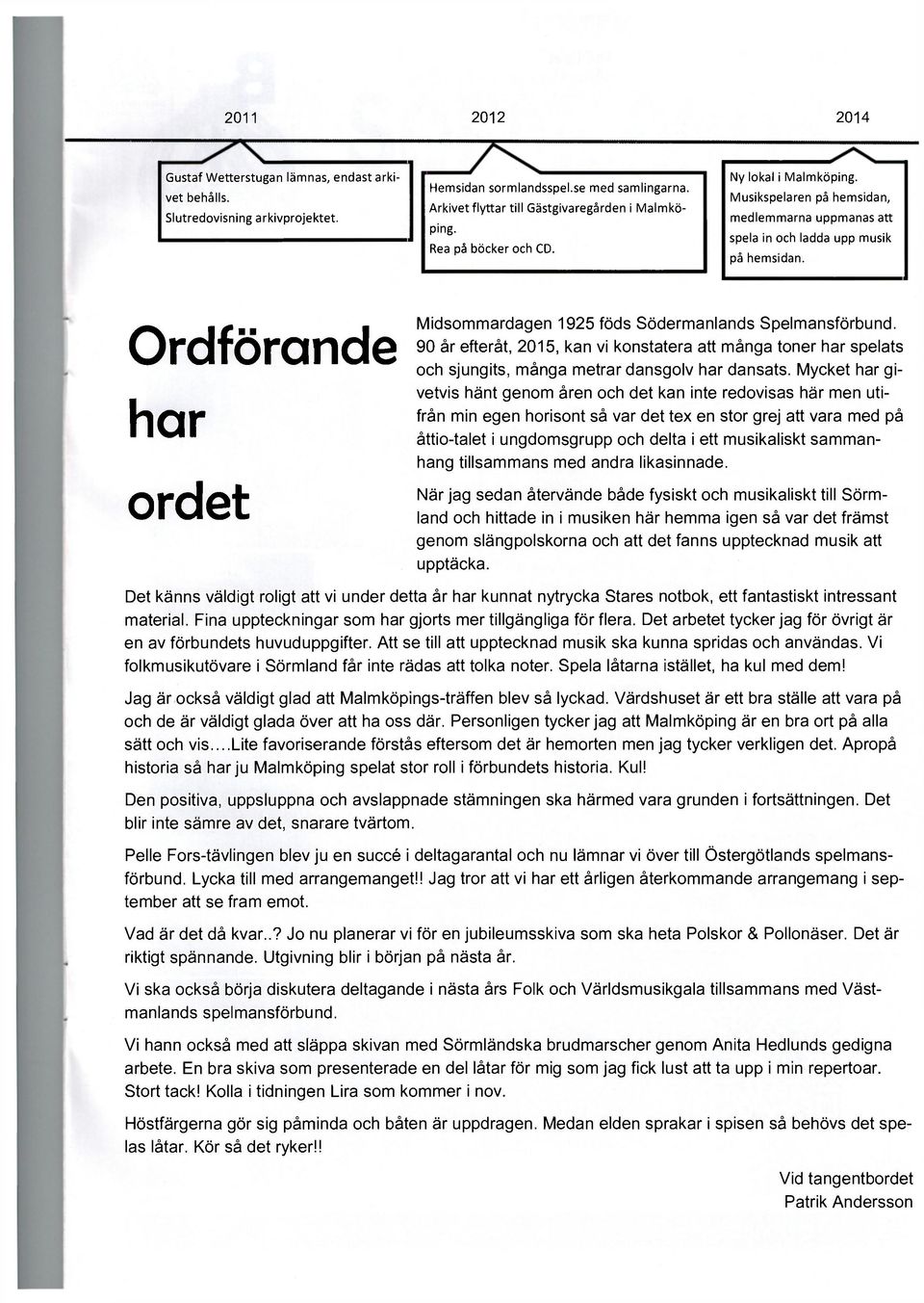 Ordförande har ordet Midsommardagen 1925 föds Södermanlands Spelmansförbund. 90 år efteråt, 2015, kan vi konstatera att många toner har spelats och sjungits, många metrar dansgolv har dansats.