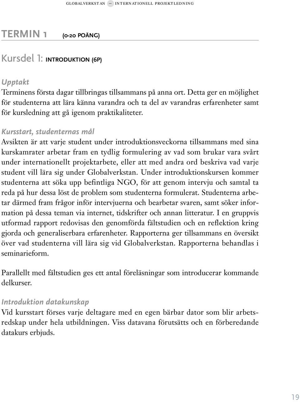 Kursstart, studenternas mål Avsikten är att varje student under introduktionsveckorna tillsammans med sina kurskamrater arbetar fram en tydlig formulering av vad som brukar vara svårt under