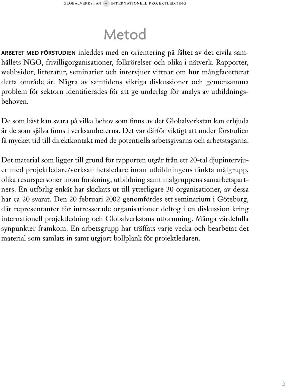 Några av samtidens viktiga diskussioner och gemensamma problem för sektorn identifierades för att ge underlag för analys av utbildningsbehoven.