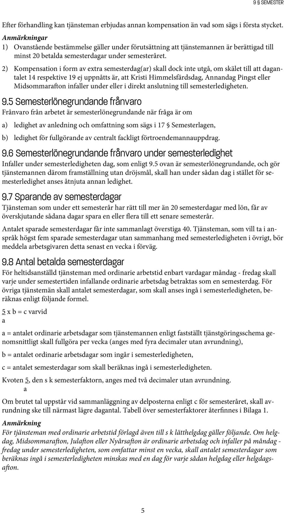 2) Kompensation i form av extra semesterdag(ar) skall dock inte utgå, om skälet till att dagantalet 14 respektive 19 ej uppnåtts är, att Kristi Himmelsfärdsdag, Annandag Pingst eller Midsommarafton